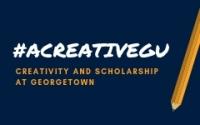 #ACreativeGU Creativity and Scholarship at Georgetown 
